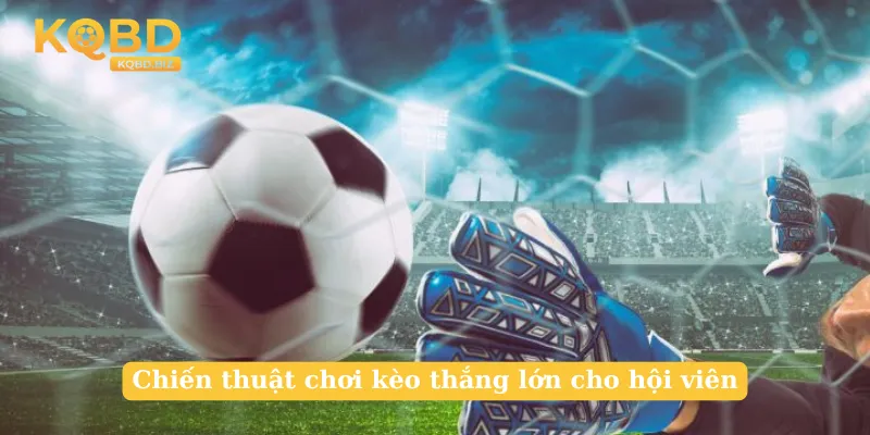 Chiến thuật chơi kèo thắng lớn cho hội viên