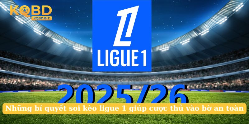 Những bí quyết soi kèo ligue 1 giúp cược thủ vào bờ an toàn