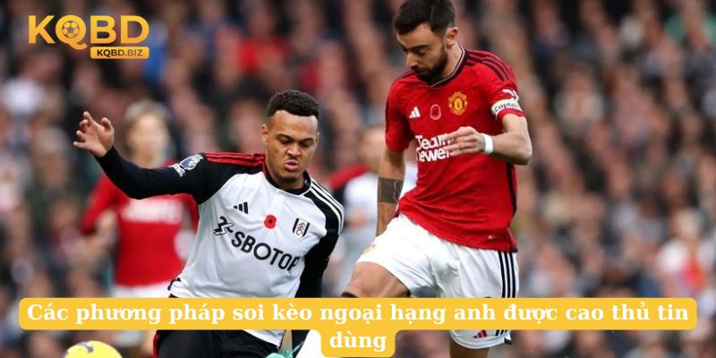 Các phương pháp soi kèo ngoại hạng anh được cao thủ tin dùng